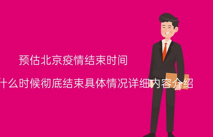 预估北京疫情结束时间 北京疫情什么时候彻底结束具体情况详细内容介绍